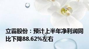 立霸股份：预计上半年净利润同比下降88.62%左右