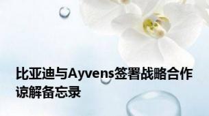 比亚迪与Ayvens签署战略合作谅解备忘录