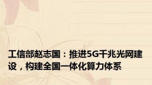 工信部赵志国：推进5G千兆光网建设，构建全国一体化算力体系