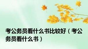 考公务员看什么书比较好（考公务员看什么书）