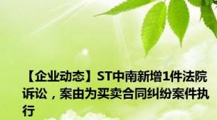 【企业动态】ST中南新增1件法院诉讼，案由为买卖合同纠纷案件执行