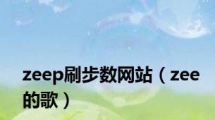 zeep刷步数网站（zee的歌）