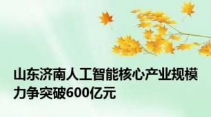 山东济南人工智能核心产业规模力争突破600亿元