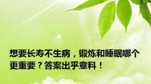 想要长寿不生病，锻炼和睡眠哪个更重要？答案出乎意料！