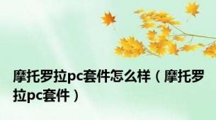 摩托罗拉pc套件怎么样（摩托罗拉pc套件）