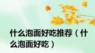 什么泡面好吃推荐（什么泡面好吃）