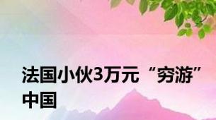 法国小伙3万元“穷游”中国