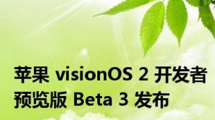 苹果 visionOS 2 开发者预览版 Beta 3 发布