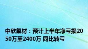 中欣氟材：预计上半年净亏损2050万至2400万 同比转亏