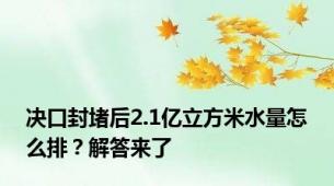 决口封堵后2.1亿立方米水量怎么排？解答来了