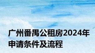 广州番禺公租房2024年申请条件及流程