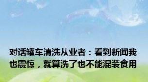 对话罐车清洗从业者：看到新闻我也震惊，就算洗了也不能混装食用