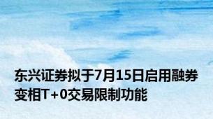 东兴证券拟于7月15日启用融券变相T+0交易限制功能