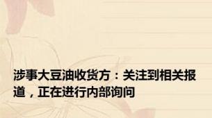 涉事大豆油收货方：关注到相关报道，正在进行内部询问