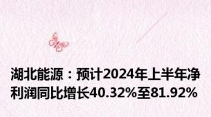 湖北能源：预计2024年上半年净利润同比增长40.32%至81.92%