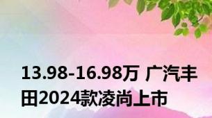 13.98-16.98万 广汽丰田2024款凌尚上市