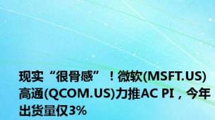 现实“很骨感”！微软(MSFT.US)高通(QCOM.US)力推AC PI，今年出货量仅3%