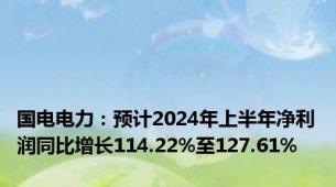 国电电力：预计2024年上半年净利润同比增长114.22%至127.61%