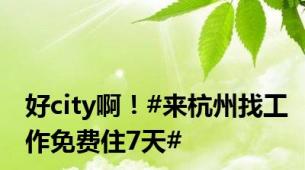 好city啊！#来杭州找工作免费住7天#