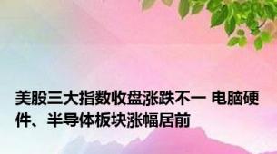 美股三大指数收盘涨跌不一 电脑硬件、半导体板块涨幅居前