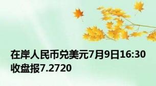 在岸人民币兑美元7月9日16:30收盘报7.2720