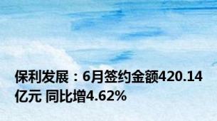 保利发展：6月签约金额420.14亿元 同比增4.62%