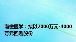 南微医学：拟以2000万元-4000万元回购股份