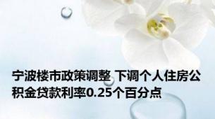 宁波楼市政策调整 下调个人住房公积金贷款利率0.25个百分点