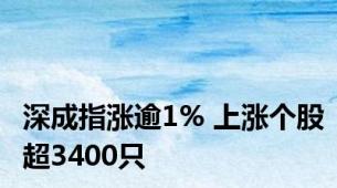 深成指涨逾1% 上涨个股超3400只