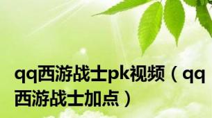 qq西游战士pk视频（qq西游战士加点）