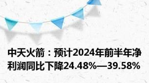 中天火箭：预计2024年前半年净利润同比下降24.48%—39.58%