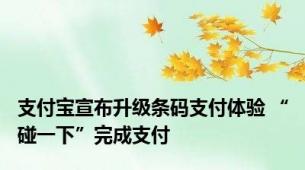 支付宝宣布升级条码支付体验 “碰一下”完成支付