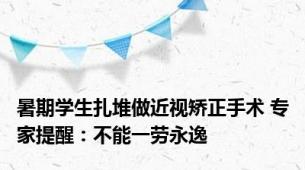 暑期学生扎堆做近视矫正手术 专家提醒：不能一劳永逸