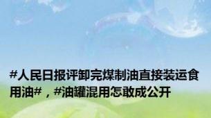 #人民日报评卸完煤制油直接装运食用油#，#油罐混用怎敢成公开