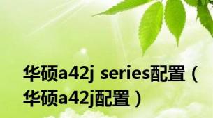 华硕a42j series配置（华硕a42j配置）