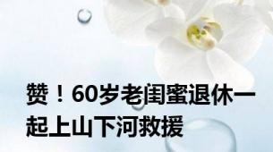 赞！60岁老闺蜜退休一起上山下河救援