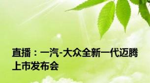 直播：一汽-大众全新一代迈腾上市发布会