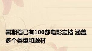 暑期档已有100部电影定档 涵盖多个类型和题材