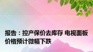 报告：控产保价去库存 电视面板价格预计微幅下跌