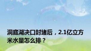 洞庭湖决口封堵后，2.1亿立方米水量怎么排？