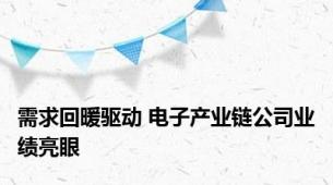 需求回暖驱动 电子产业链公司业绩亮眼