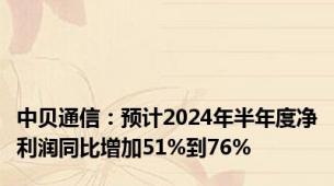 中贝通信：预计2024年半年度净利润同比增加51%到76%