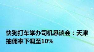 快狗打车举办司机恳谈会：天津抽佣率下调至10%