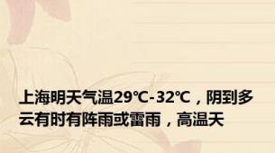 上海明天气温29℃-32℃，阴到多云有时有阵雨或雷雨，高温天