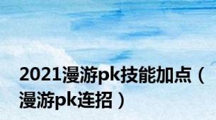 2021漫游pk技能加点（漫游pk连招）