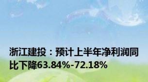 浙江建投：预计上半年净利润同比下降63.84%-72.18%