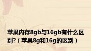 苹果内存8gb与16gb有什么区别?（苹果8g和16g的区别）