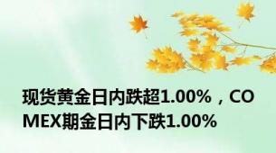 现货黄金日内跌超1.00%，COMEX期金日内下跌1.00%