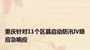 重庆针对11个区县启动防汛Ⅳ级应急响应