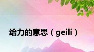 给力的意思（geili）